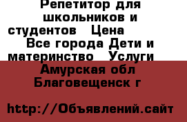 Репетитор для школьников и студентов › Цена ­ 1 000 - Все города Дети и материнство » Услуги   . Амурская обл.,Благовещенск г.